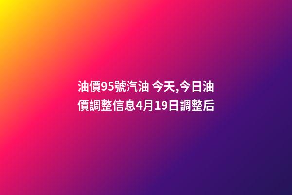 油價95號汽油 今天,今日油價調整信息4月19日調整后-第1張-觀點-玄機派